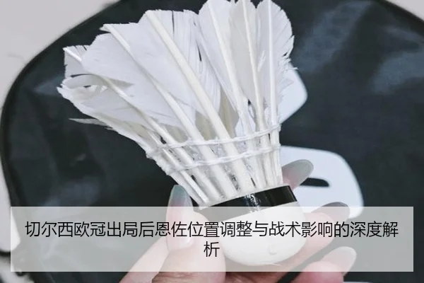切尔西欧冠出局后恩佐位置调整与战术影响的深度解析